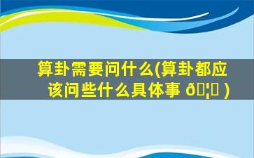 算卦需要问什么(算卦都应该问些什么具体事 🦈 )